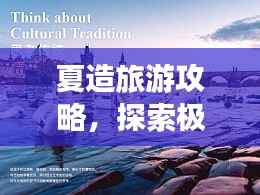 夏造旅游攻略,探索极致旅行体验的秘密
