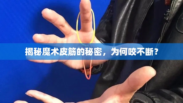 揭秘魔术皮筋的秘密,为何咬不断?