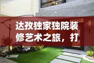 达孜独家独院装修艺术之旅,打造理想居住空间