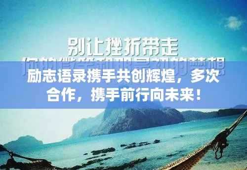 励志语录携手共创辉煌,多次合作,携手前行向未来!