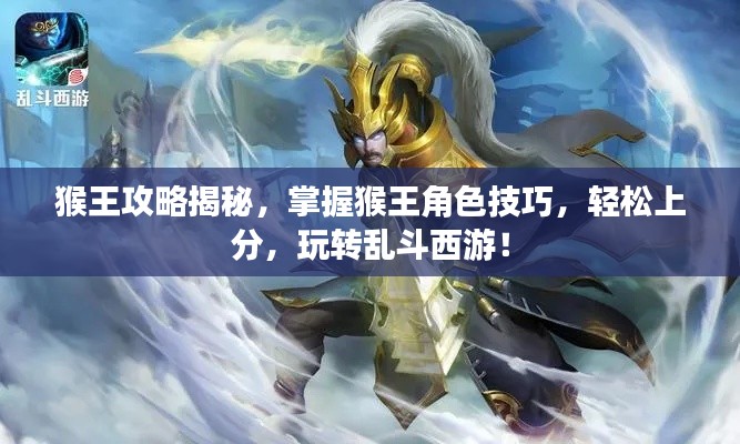 猴王攻略揭秘,掌握猴王角色技巧,轻松上分,玩转乱斗西游!