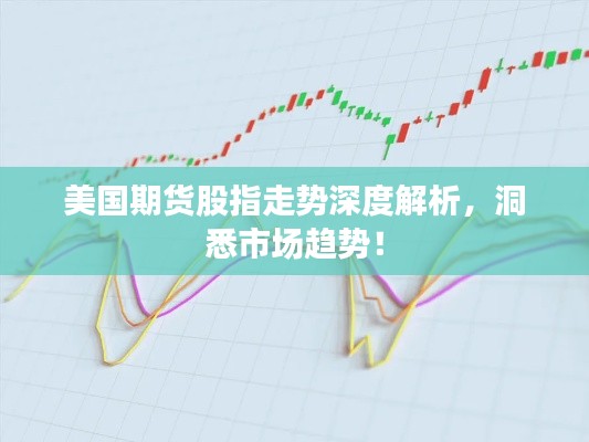 美国期货股指走势深度解析，洞悉市场趋势！