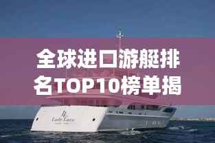 全球进口游艇排名TOP10榜单揭晓,豪华游艇巨头榜单重磅出炉