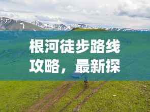 根河徒步路线攻略,最新探索之旅,带你领略绝美风光!