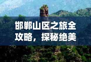 邯郸山区之旅全攻略,探秘绝美风光,畅游自然仙境!
