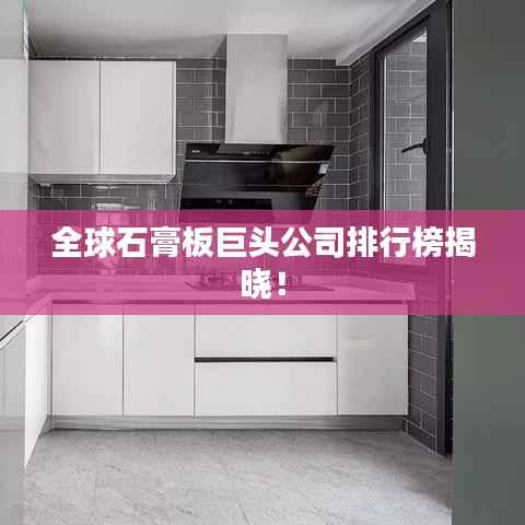 全球石膏板巨头公司排行榜揭晓!