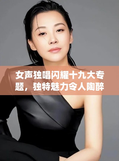 女声独唱闪耀十九大专题,独特魅力令人陶醉