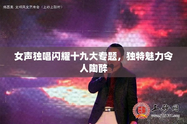 女声独唱闪耀十九大专题,独特魅力令人陶醉