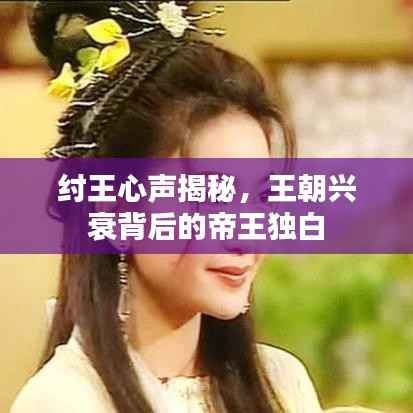 纣王心声揭秘,王朝兴衰背后的帝王独白