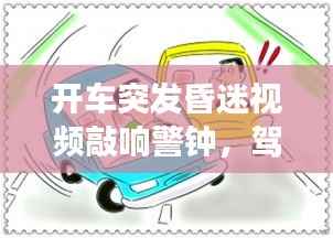 开车突发昏迷视频敲响警钟,驾驶安全与健康不容忽视