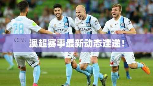 澳超赛事最新动态速递!