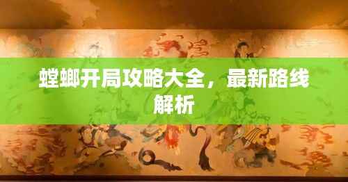 螳螂开局攻略大全，最新路线解析