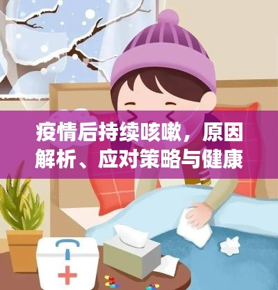 疫情后持续咳嗽,原因解析、应对策略与健康防护之道